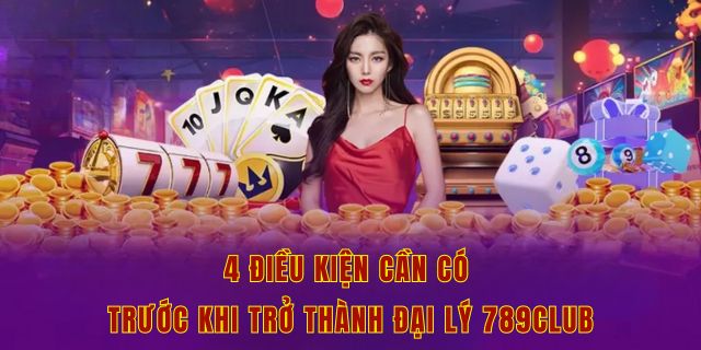 4 điều kiện cần có trước khi trở thành đại lý 789club