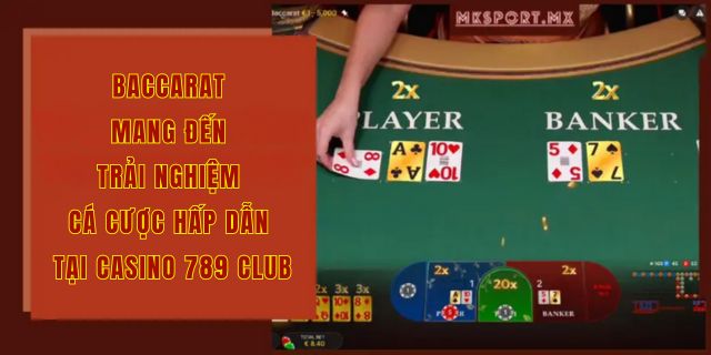 Baccarat mang đến trải nghiệm cá cược hấp dẫn tại casino 789club